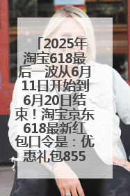 2025年淘宝618最后一波从6月11日开始到6月20日结束！淘宝京东618最新红包口令是：优惠礼包855