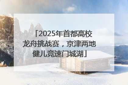 2025年首都高校龙舟挑战赛，京津两地健儿竞速门城湖