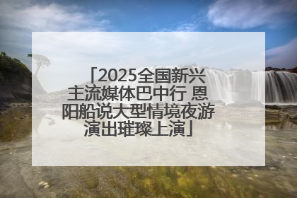 2025全国新兴主流媒体巴中行 恩阳船说大型情境夜游演出璀璨上演
