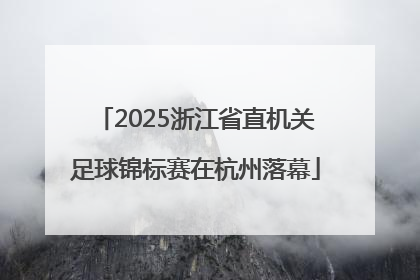 2025浙江省直机关足球锦标赛在杭州落幕