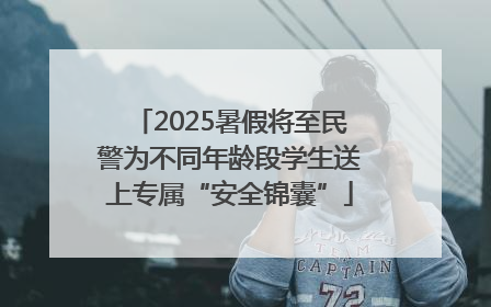 2025暑假将至民警为不同年龄段学生送上专属“安全锦囊”