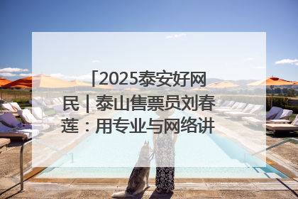 2025泰安好网民｜泰山售票员刘春莲：用专业与网络讲好泰山故事