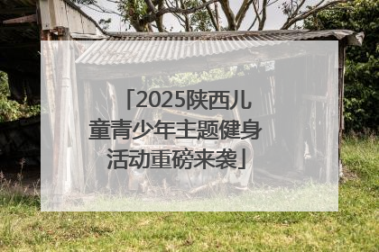 2025陕西儿童青少年主题健身活动重磅来袭