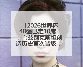 2026世界杯48强已定10席，乌兹别克斯坦创造历史首次晋级，约旦、韩国获出线名额