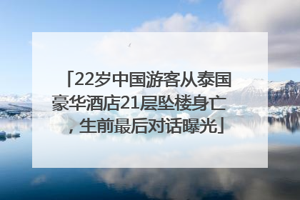 22岁中国游客从泰国豪华酒店21层坠楼身亡，生前最后对话曝光