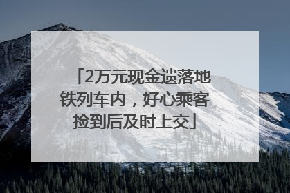 2万元现金遗落地铁列车内，好心乘客捡到后及时上交