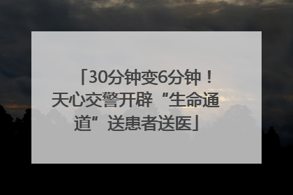 30分钟变6分钟！天心交警开辟“生命通道”送患者送医