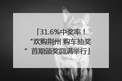 31.6%中奖率！“欢购荆州 购车抽奖”首期颁奖圆满举行