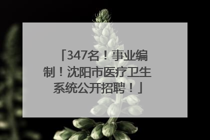 347名！事业编制！沈阳市医疗卫生系统公开招聘！