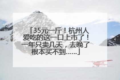35元一斤！杭州人爱吃的这一口上市了！一年只卖几天，去晚了根本买不到……