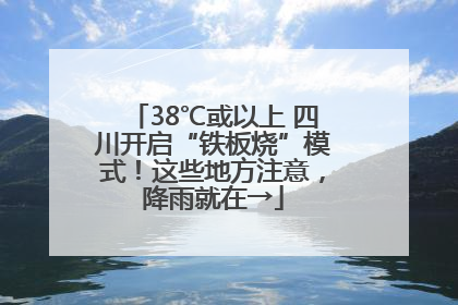 38℃或以上 四川开启“铁板烧”模式！这些地方注意，降雨就在→