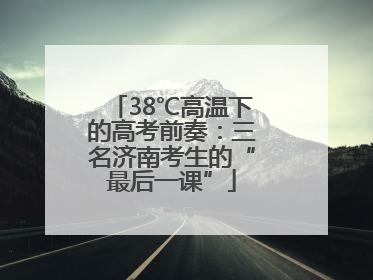 38℃高温下的高考前奏：三名济南考生的“最后一课”