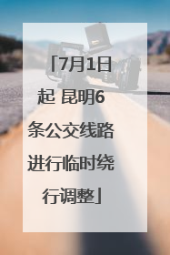 7月1日起 昆明6条公交线路进行临时绕行调整