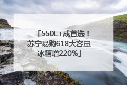 550L+成首选！苏宁易购618大容量冰箱增220%