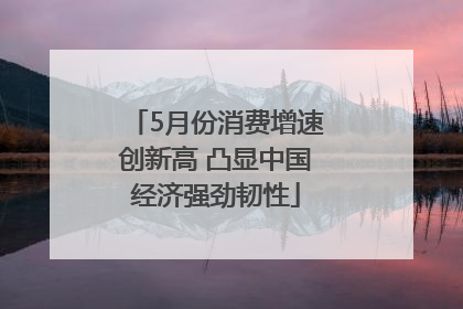 5月份消费增速创新高 凸显中国经济强劲韧性