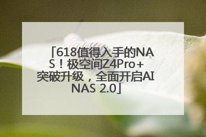 618值得入手的NAS！极空间Z4Pro+突破升级，全面开启AINAS 2.0