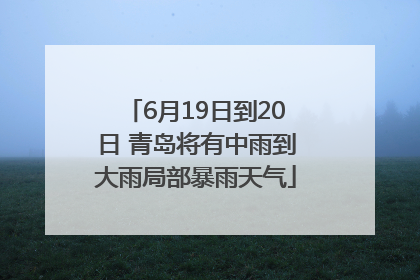 6月19日到20日 青岛将有中雨到大雨局部暴雨天气