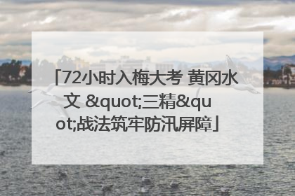 72小时入梅大考 黄冈水文 "三精"战法筑牢防汛屏障