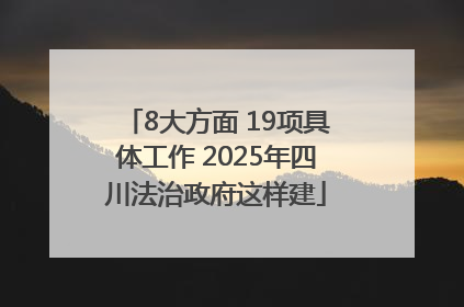 8大方面 19项具体工作 2025年四川法治政府这样建