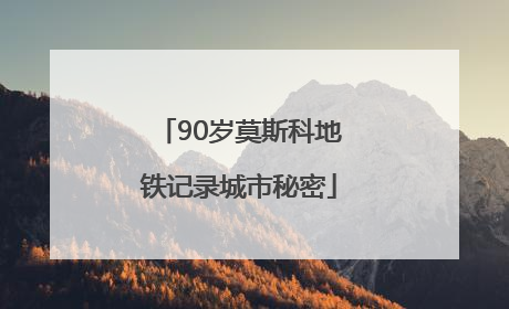 90岁莫斯科地铁记录城市秘密