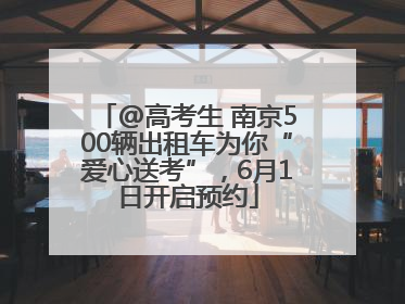 @高考生 南京500辆出租车为你“爱心送考”，6月1日开启预约