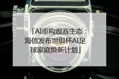 AI重构观赛生态：海信发布世俱杯AI足球家庭焕新计划
