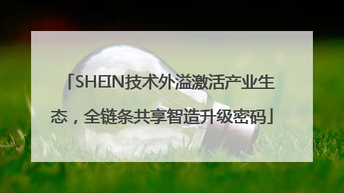 SHEIN技术外溢激活产业生态，全链条共享智造升级密码
