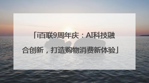 i百联9周年庆：AI科技融合创新，打造购物消费新体验